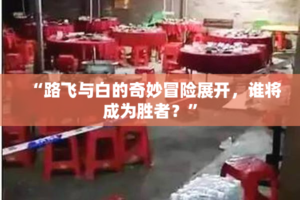 “路飞与白的奇妙冒险展开，谁将成为胜者？”