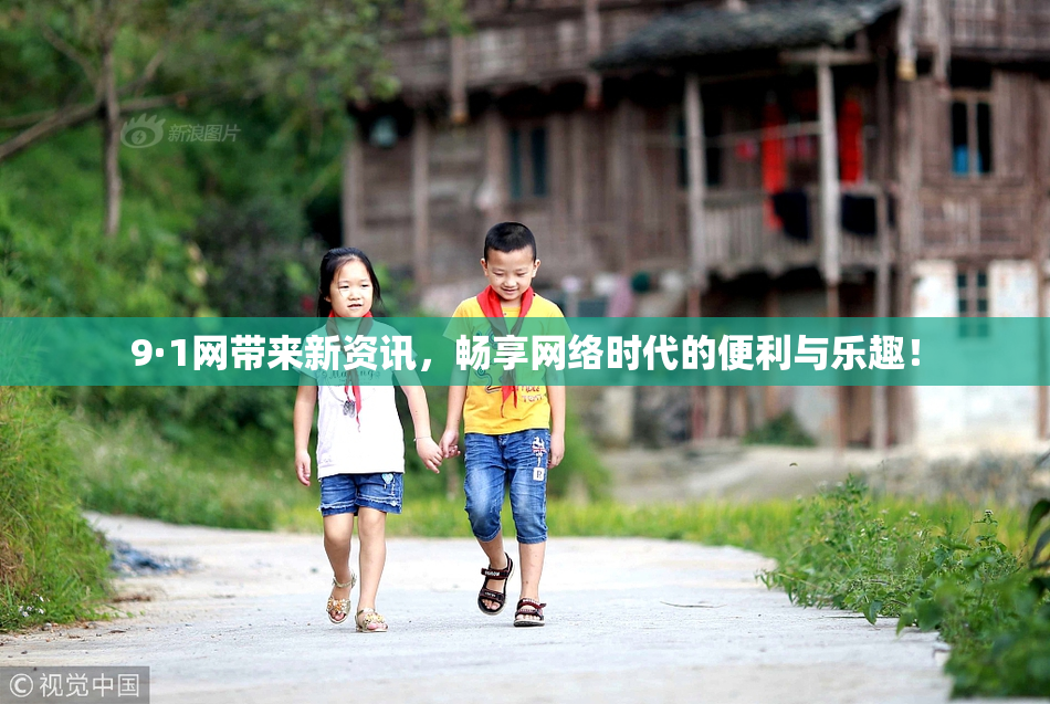 9·1网带来新资讯，畅享网络时代的便利与乐趣！