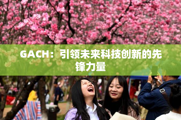 GACH：引领未来科技创新的先锋力量