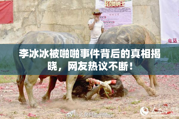 李冰冰被啪啪事件背后的真相揭晓，网友热议不断！