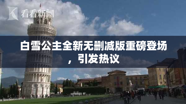 白雪公主全新无删减版重磅登场，引发热议
