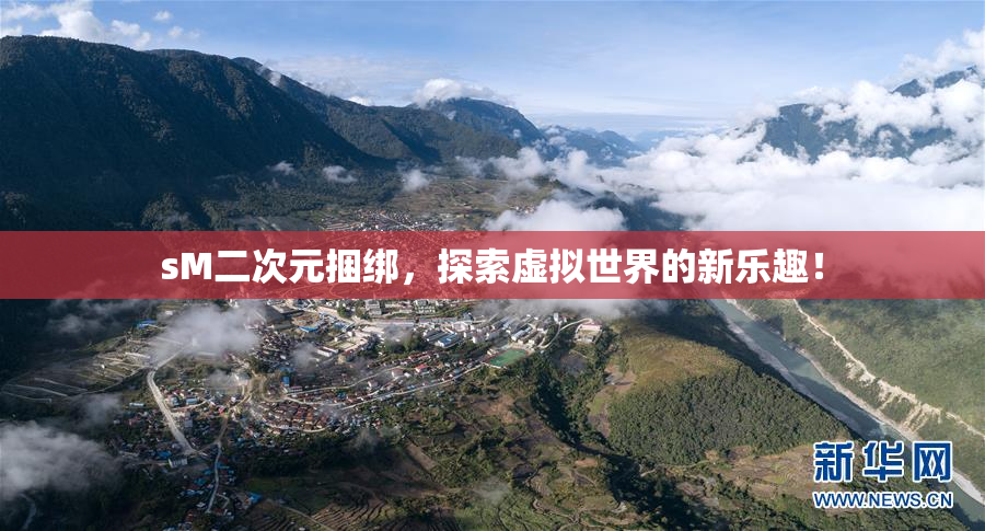 sM二次元捆绑，探索虚拟世界的新乐趣！