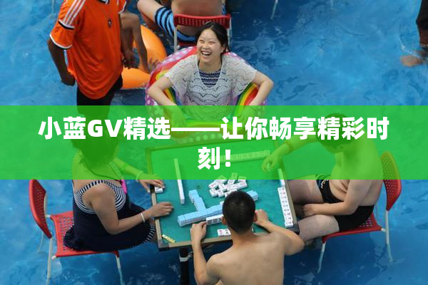 小蓝GV精选——让你畅享精彩时刻！