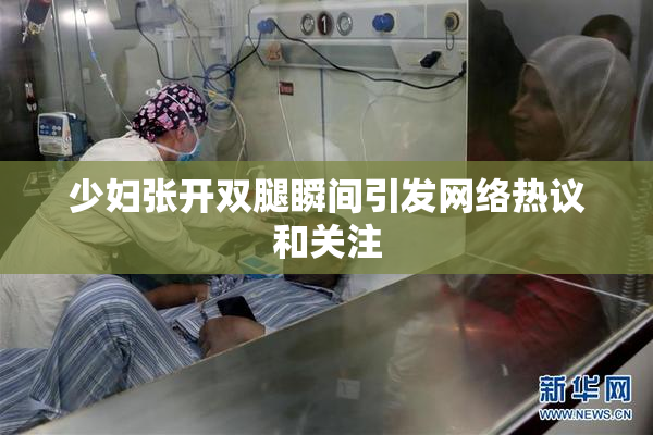 少妇张开双腿瞬间引发网络热议和关注