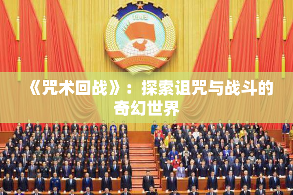 《咒术回战》：探索诅咒与战斗的奇幻世界