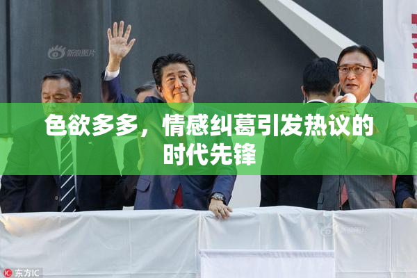 色欲多多，情感纠葛引发热议的时代先锋