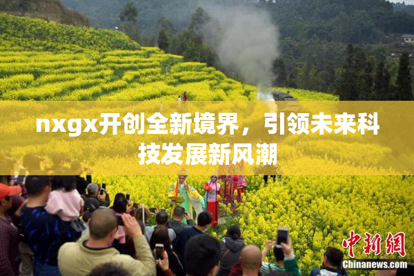 nxgx开创全新境界，引领未来科技发展新风潮