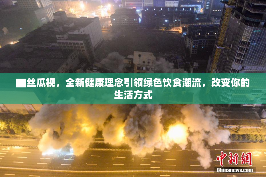 ▇丝瓜视，全新健康理念引领绿色饮食潮流，改变你的生活方式