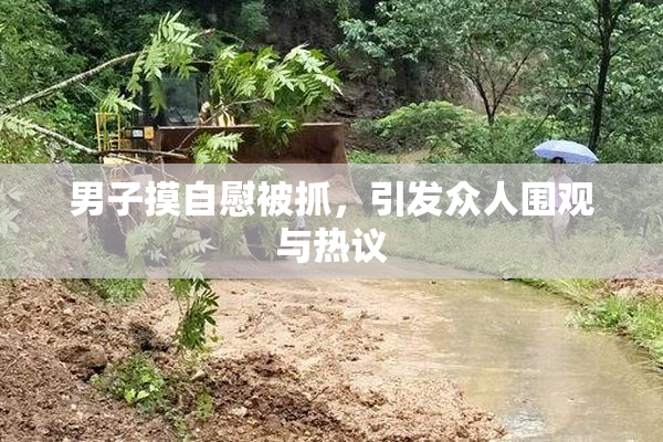 男子摸自慰被抓，引发众人围观与热议