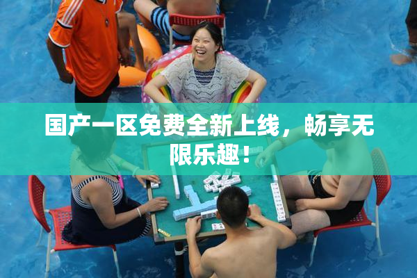 国产一区免费全新上线，畅享无限乐趣！