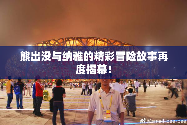 熊出没与纳雅的精彩冒险故事再度揭幕！