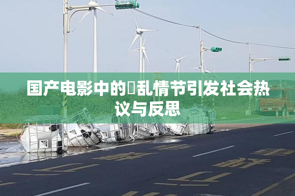 国产电影中的婬乱情节引发社会热议与反思