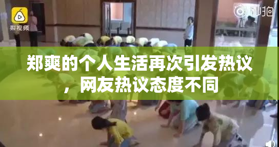 郑爽的个人生活再次引发热议，网友热议态度不同
