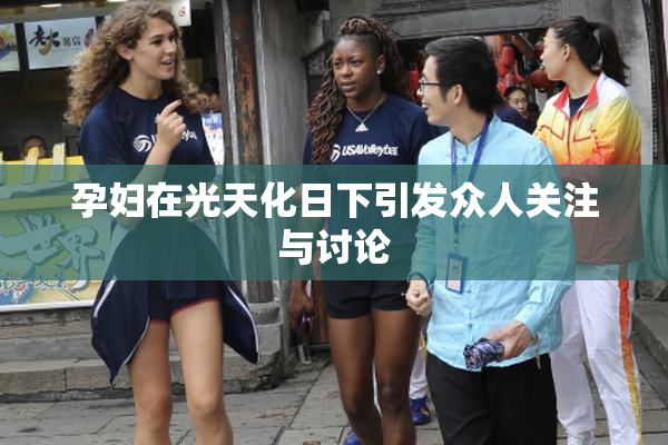 孕妇在光天化日下引发众人关注与讨论