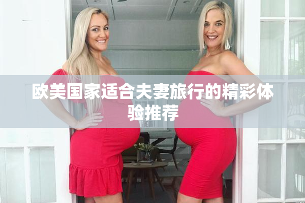 欧美国家适合夫妻旅行的精彩体验推荐