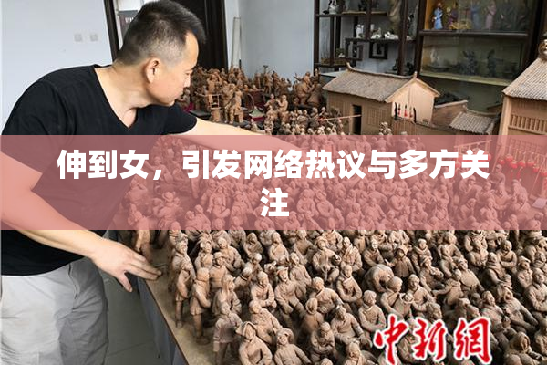 伸到女，引发网络热议与多方关注