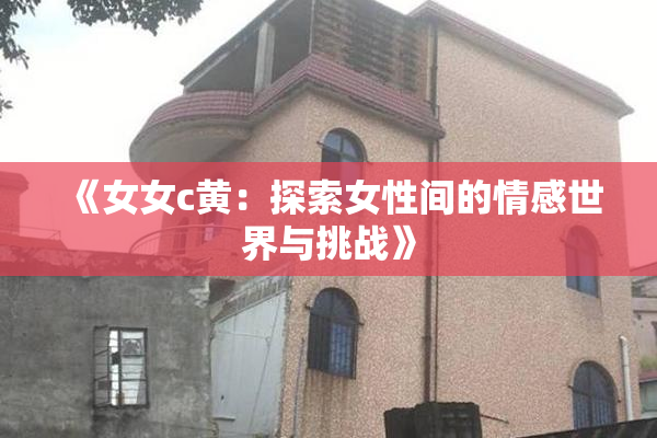 《女女c黄：探索女性间的情感世界与挑战》