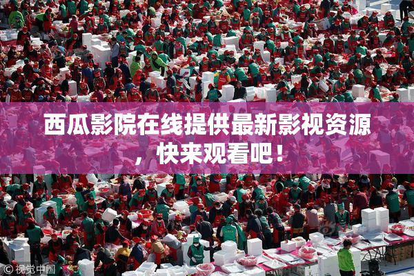 西瓜影院在线提供最新影视资源，快来观看吧！