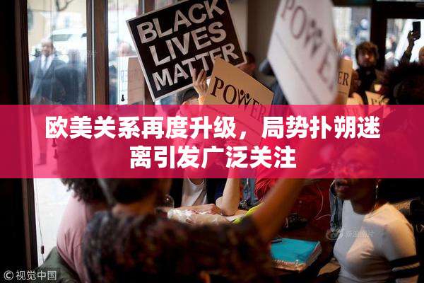 欧美关系再度升级，局势扑朔迷离引发广泛关注