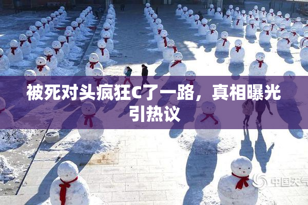 被死对头疯狂C了一路，真相曝光引热议