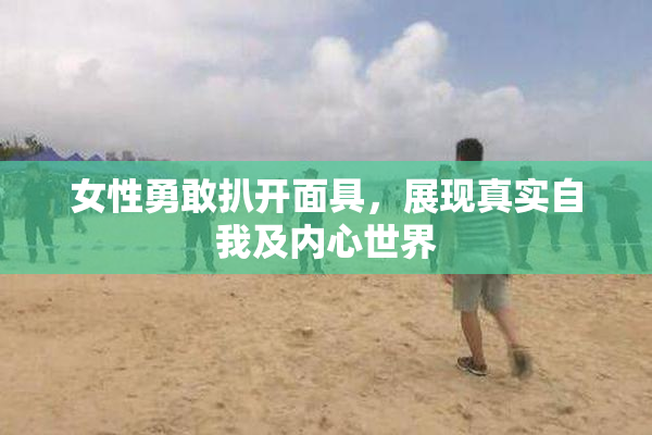 女性勇敢扒开面具，展现真实自我及内心世界