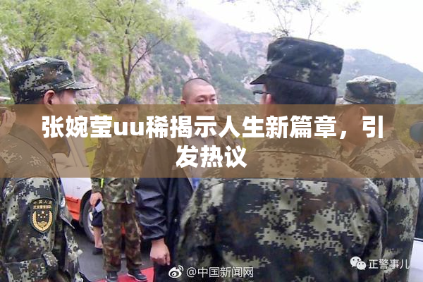张婉莹uu稀揭示人生新篇章，引发热议