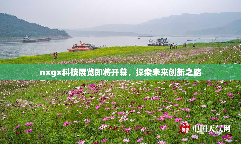 nxgx科技展览即将开幕，探索未来创新之路
