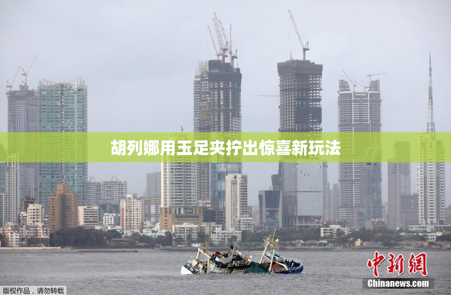 胡列娜用玉足夹拧出惊喜新玩法