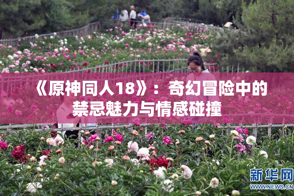 《原神同人18》：奇幻冒险中的禁忌魅力与情感碰撞