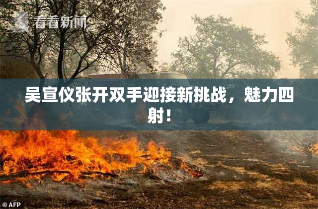 吴宣仪张开双手迎接新挑战，魅力四射！