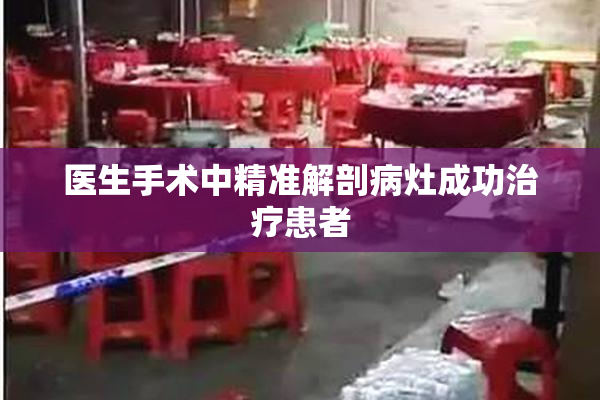 医生手术中精准解剖病灶成功治疗患者