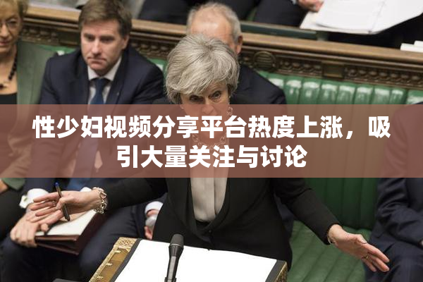 性少妇视频分享平台热度上涨，吸引大量关注与讨论