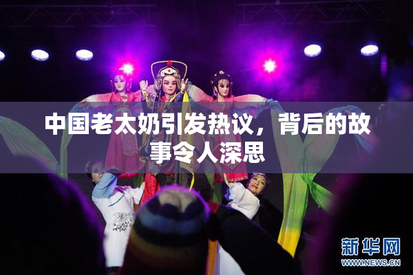 中国老太奶引发热议，背后的故事令人深思