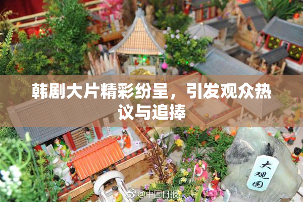 韩剧大片精彩纷呈，引发观众热议与追捧