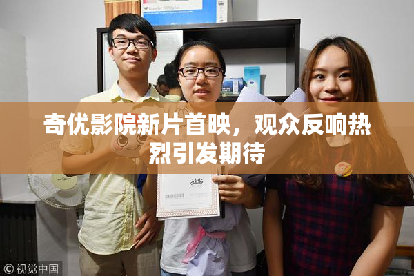 奇优影院新片首映，观众反响热烈引发期待