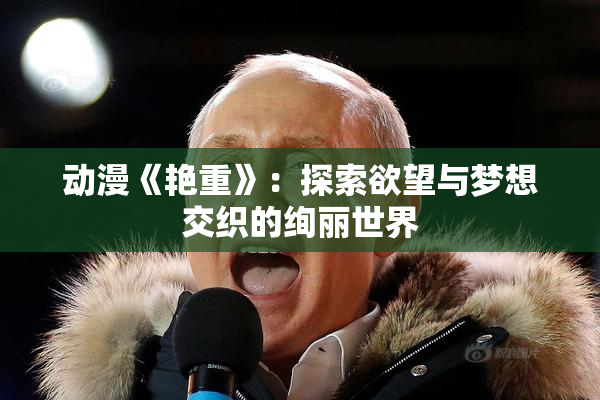 动漫《艳重》：探索欲望与梦想交织的绚丽世界