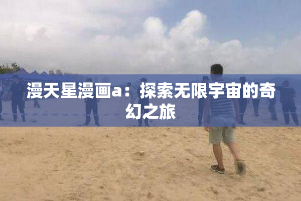 漫天星漫画a：探索无限宇宙的奇幻之旅