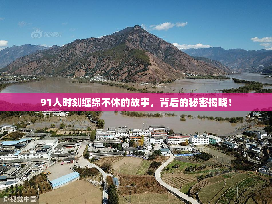 91人时刻缠绵不休的故事，背后的秘密揭晓！