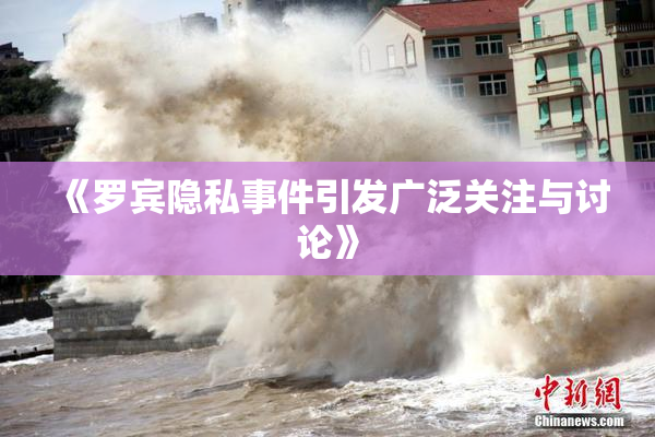 《罗宾隐私事件引发广泛关注与讨论》