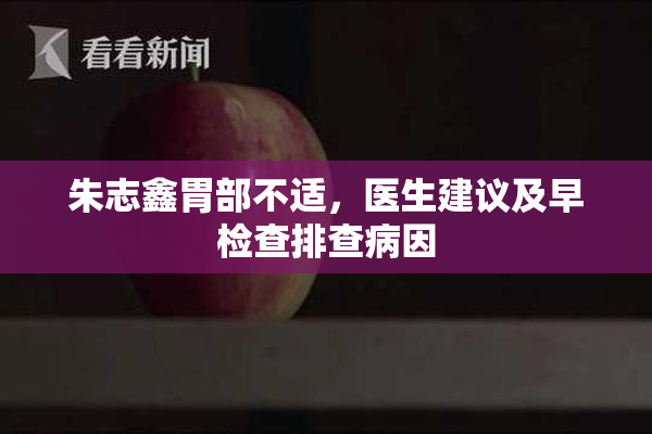 朱志鑫胃部不适，医生建议及早检查排查病因