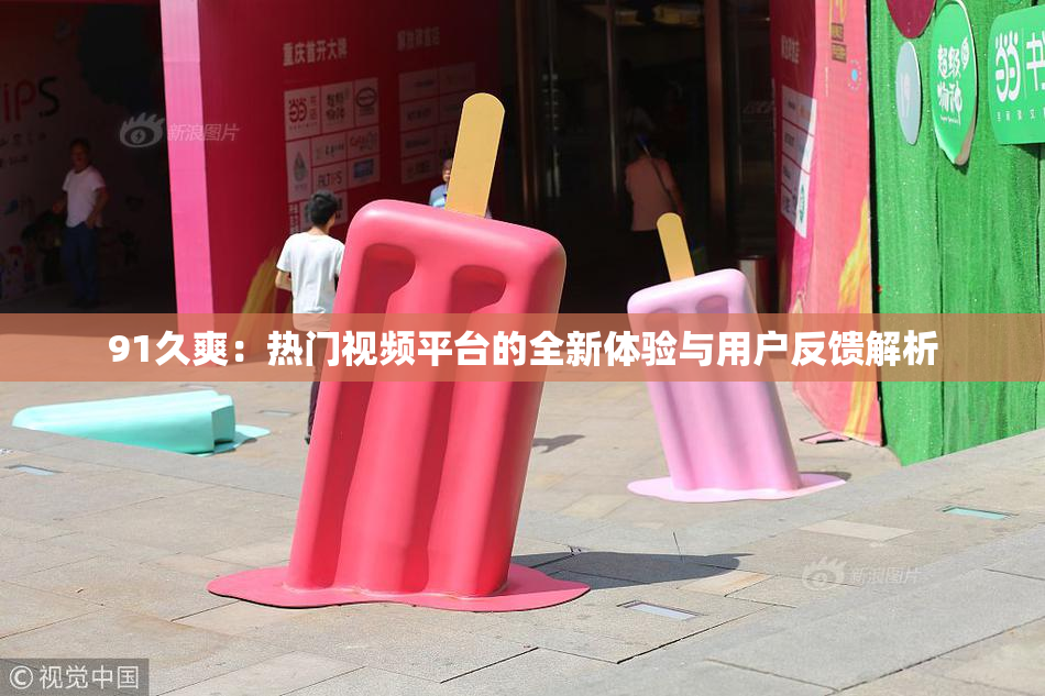 91久爽：热门视频平台的全新体验与用户反馈解析