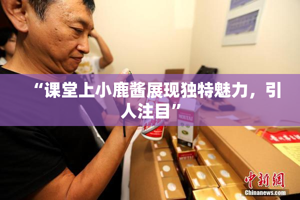 “课堂上小鹿酱展现独特魅力，引人注目”