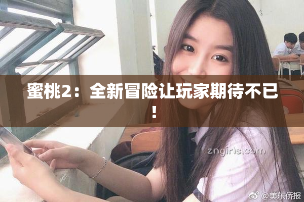 蜜桃2：全新冒险让玩家期待不已！