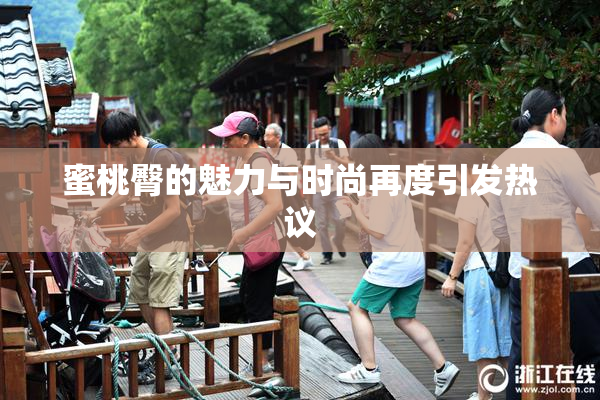 蜜桃臀的魅力与时尚再度引发热议