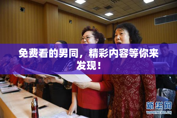免费看的男同，精彩内容等你来发现！