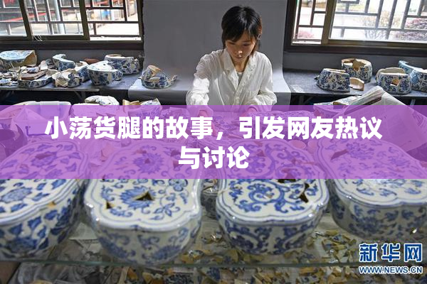 小荡货腿的故事，引发网友热议与讨论
