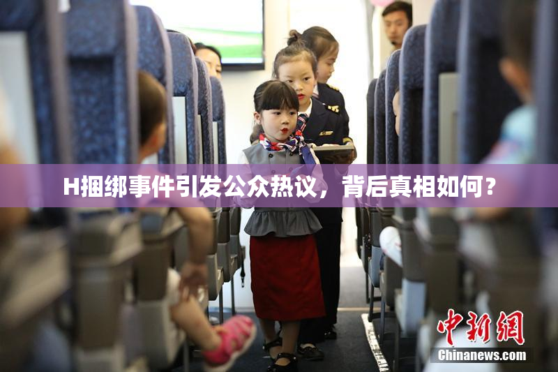 H捆绑事件引发公众热议，背后真相如何？