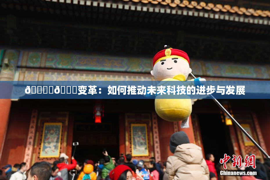 🔞‌🍌变革：如何推动未来科技的进步与发展