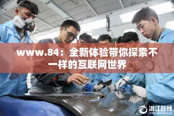 www.84：全新体验带你探索不一样的互联网世界