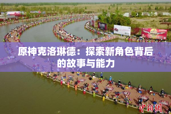 原神克洛琳德：探索新角色背后的故事与能力